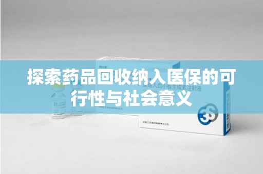 宿州探索药品回收纳入医保的可行性与社会意义