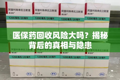 宿州医保药回收风险大吗？揭秘背后的真相与隐患