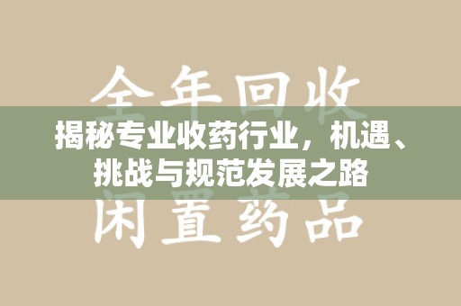 宿州揭秘专业收药行业，机遇、挑战与规范发展之路
