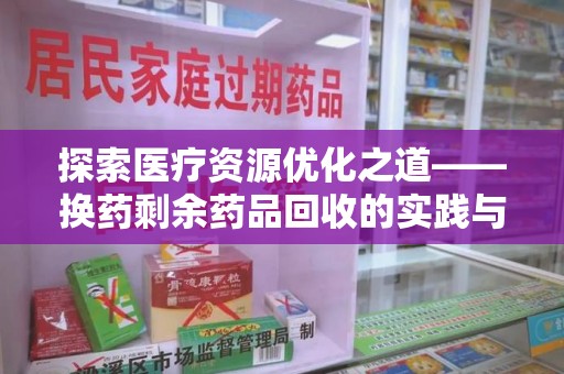 宿州探索医疗资源优化之道——换药剩余药品回收的实践与思考