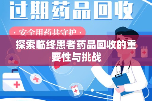 宿州探索临终患者药品回收的重要性与挑战