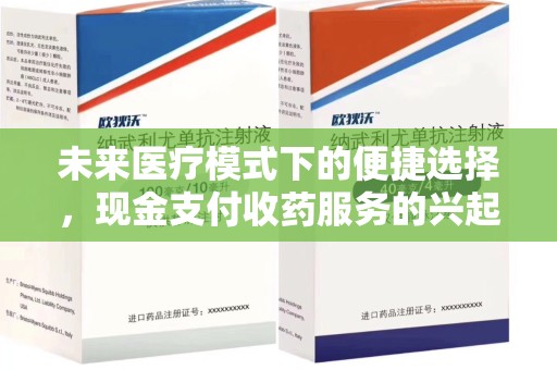 宿州未来医疗模式下的便捷选择，现金支付收药服务的兴起与影响