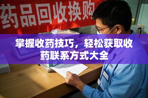宿州掌握收药技巧，轻松获取收药联系方式大全