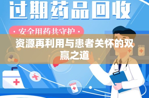 宿州资源再利用与患者关怀的双赢之道