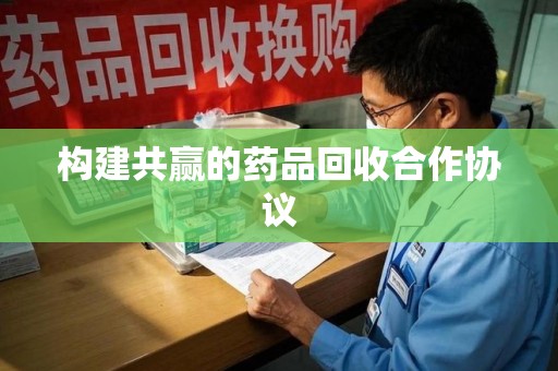 宿州构建共赢的药品回收合作协议