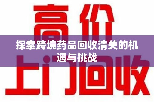 宿州探索跨境药品回收清关的机遇与挑战