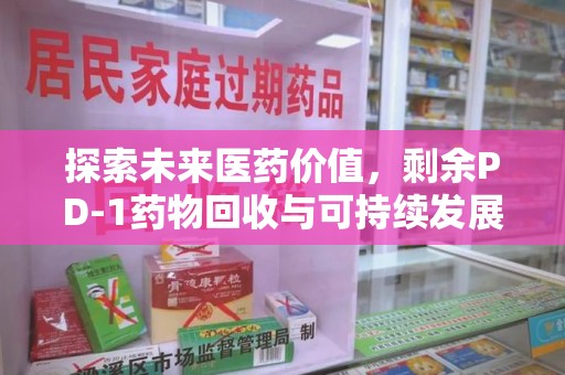 宿州探索未来医药价值，剩余PD-1药物回收与可持续发展之路