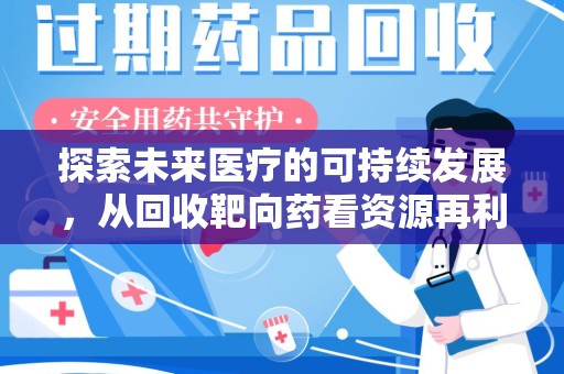 宿州探索未来医疗的可持续发展，从回收靶向药看资源再利用的重要性