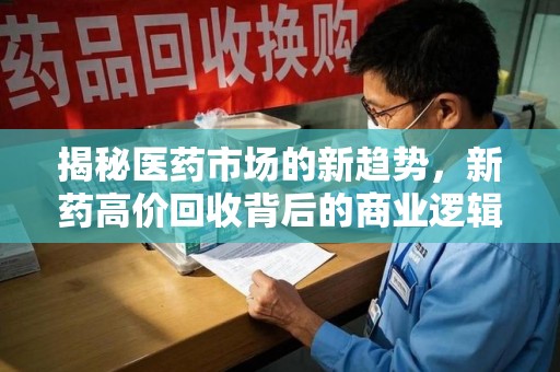 宿州揭秘医药市场的新趋势，新药高价回收背后的商业逻辑与社会影响