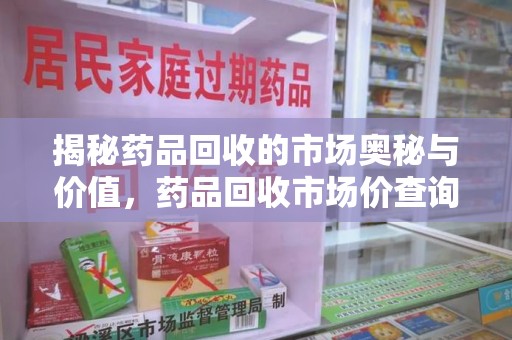 宿州揭秘药品回收的市场奥秘与价值，药品回收市场价查询的新趋势