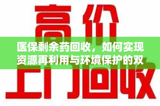 宿州医保剩余药回收，如何实现资源再利用与环境保护的双赢？