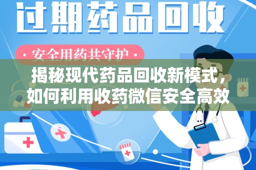 宿州揭秘现代药品回收新模式，如何利用收药微信安全高效处理闲置药物