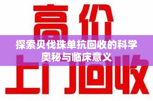 宿州探索贝伐珠单抗回收的科学奥秘与临床意义
