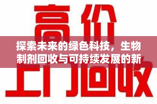 宿州探索未来的绿色科技，生物制剂回收与可持续发展的新路径