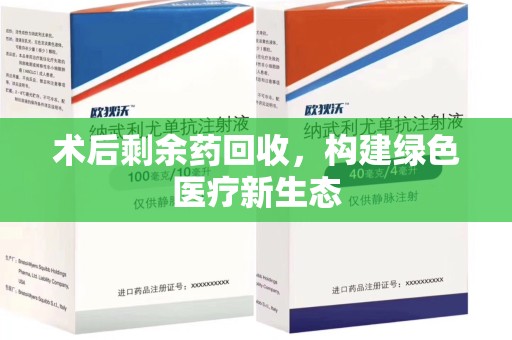 宿州术后剩余药回收，构建绿色医疗新生态