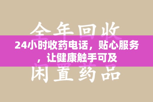 宿州24小时收药电话，贴心服务，让健康触手可及