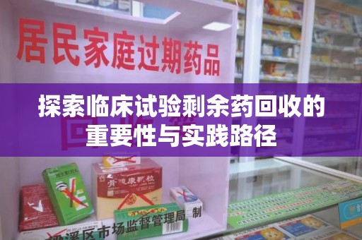 宿州探索临床试验剩余药回收的重要性与实践路径