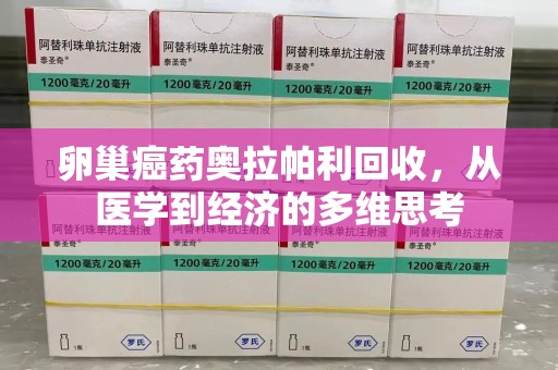 宿州卵巢癌药奥拉帕利回收，从医学到经济的多维思考
