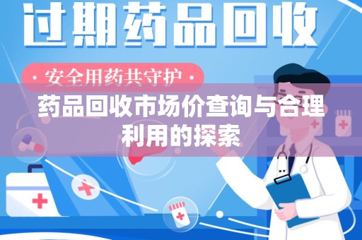 宿州药品回收市场价查询与合理利用的探索