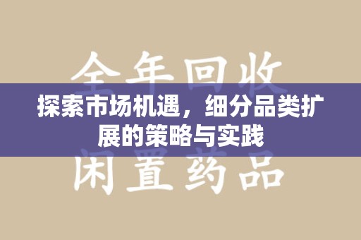 宿州探索市场机遇，细分品类扩展的策略与实践
