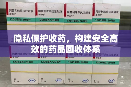 宿州隐私保护收药，构建安全高效的药品回收体系