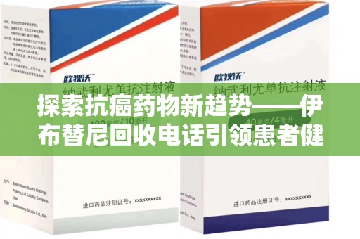 宿州探索抗癌药物新趋势——伊布替尼回收电话引领患者健康管理新篇章