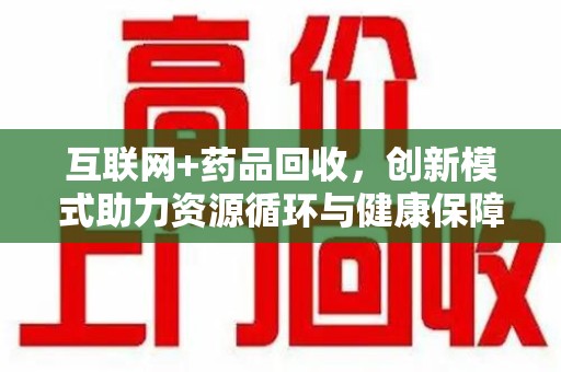 宿州互联网+药品回收，创新模式助力资源循环与健康保障