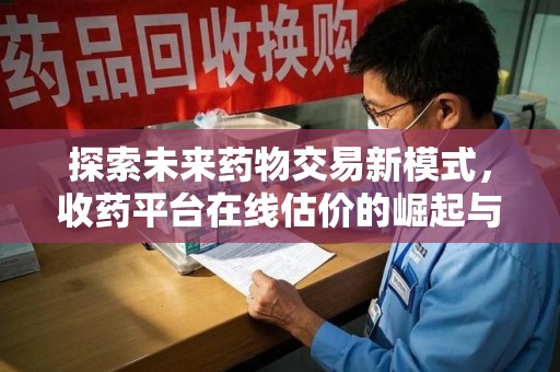 宿州探索未来药物交易新模式，收药平台在线估价的崛起与影响