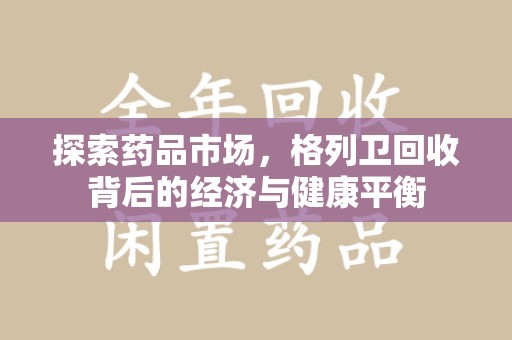 宿州探索药品市场，格列卫回收背后的经济与健康平衡
