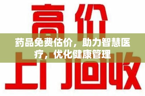 宿州药品免费估价，助力智慧医疗，优化健康管理