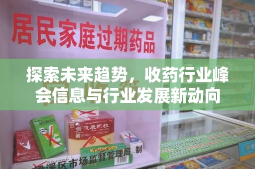 宿州探索未来趋势，收药行业峰会信息与行业发展新动向