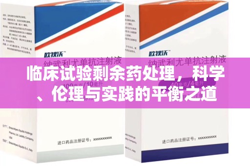 宿州临床试验剩余药处理，科学、伦理与实践的平衡之道