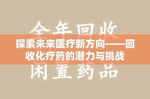 宿州探索未来医疗新方向——回收化疗药的潜力与挑战