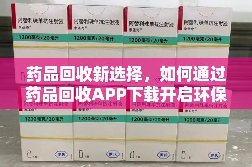 宿州药品回收新选择，如何通过药品回收APP下载开启环保生活