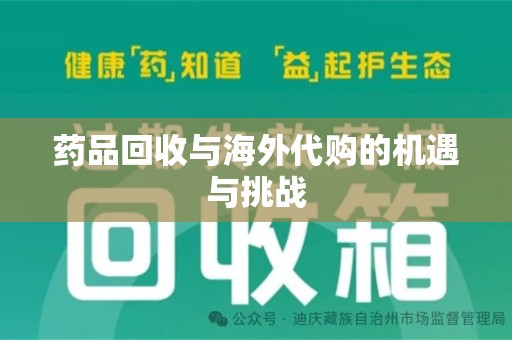 宿州药品回收与海外代购的机遇与挑战