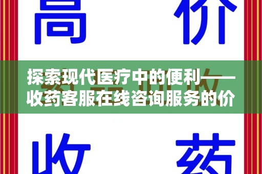 宿州探索现代医疗中的便利——收药客服在线咨询服务的价值与未来