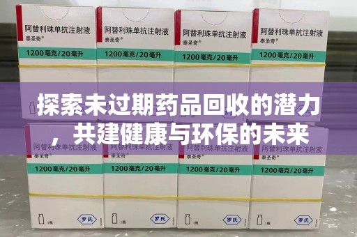宿州探索未过期药品回收的潜力，共建健康与环保的未来