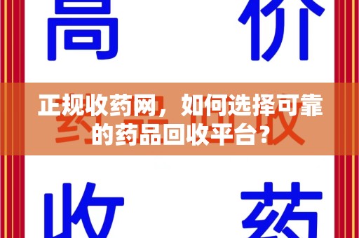 宿州正规收药网，如何选择可靠的药品回收平台？