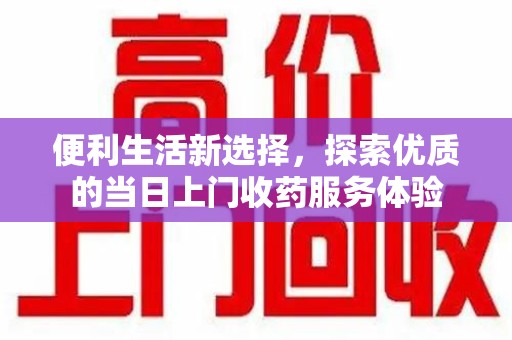 宿州便利生活新选择，探索优质的当日上门收药服务体验