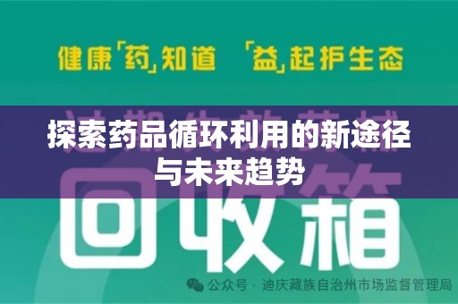 宿州探索药品循环利用的新途径与未来趋势