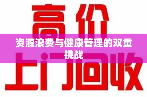 宿州资源浪费与健康管理的双重挑战