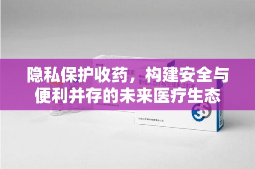 宿州隐私保护收药，构建安全与便利并存的未来医疗生态