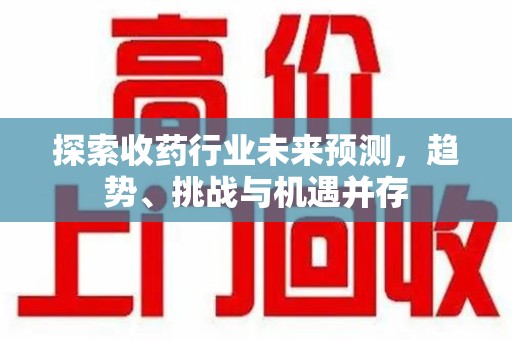 宿州探索收药行业未来预测，趋势、挑战与机遇并存