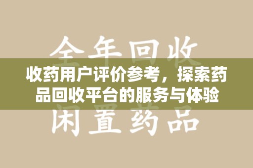 宿州收药用户评价参考，探索药品回收平台的服务与体验
