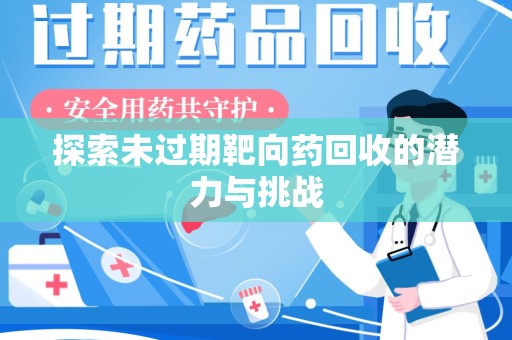 宿州探索未过期靶向药回收的潜力与挑战