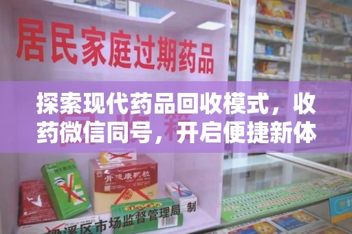 宿州探索现代药品回收模式，收药微信同号，开启便捷新体验