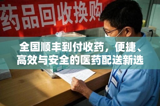 宿州全国顺丰到付收药，便捷、高效与安全的医药配送新选择