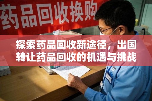 宿州探索药品回收新途径，出国转让药品回收的机遇与挑战