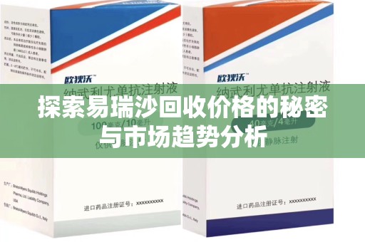 宿州探索易瑞沙回收价格的秘密与市场趋势分析