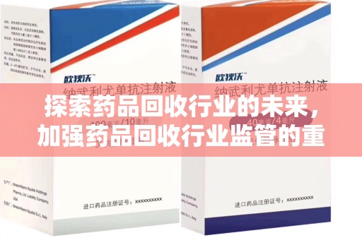 宿州探索药品回收行业的未来，加强药品回收行业监管的重要性
